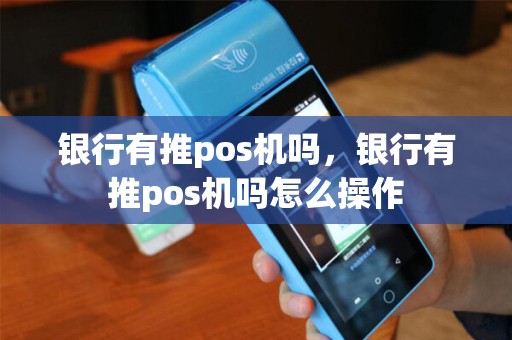 银行有推pos机吗，银行有推pos机吗怎么操作