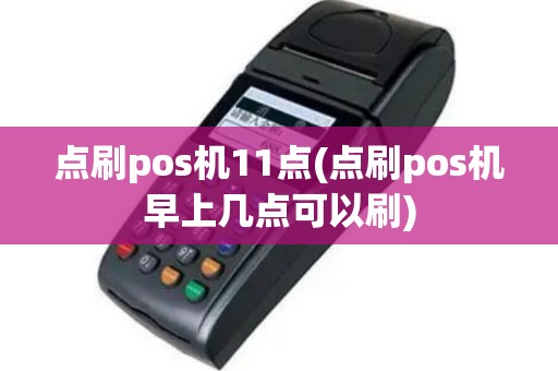 点刷pos机11点(点刷pos机早上几点可以刷)