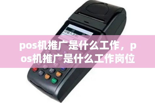 pos机推广是什么工作，pos机推广是什么工作岗位