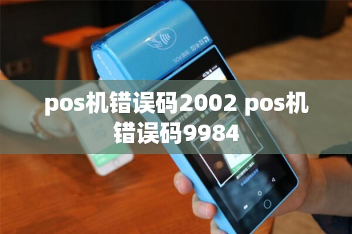 pos机错误码2002 pos机错误码9984