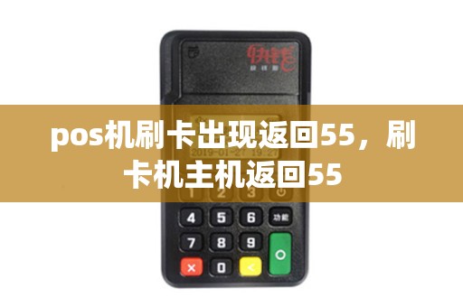pos机刷卡出现返回55，刷卡机主机返回55