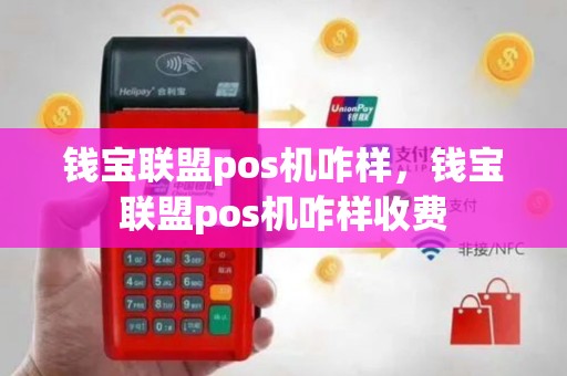 钱宝联盟pos机咋样，钱宝联盟pos机咋样收费