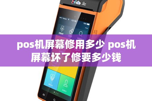 pos机屏幕修用多少 pos机屏幕坏了修要多少钱