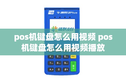 pos机键盘怎么用视频 pos机键盘怎么用视频播放