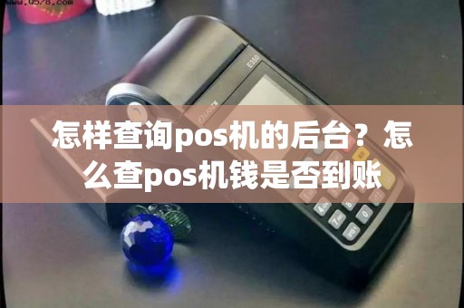 怎样查询pos机的后台？怎么查pos机钱是否到账