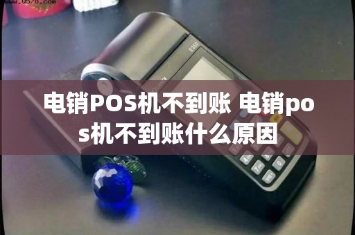 电销POS机不到账 电销pos机不到账什么原因