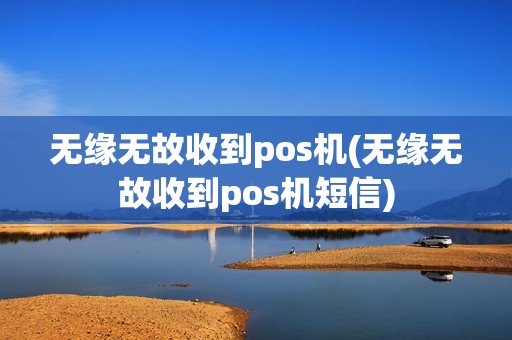 无缘无故收到pos机(无缘无故收到pos机短信)