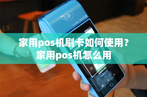 家用pos机刷卡如何使用？家用pos机怎么用