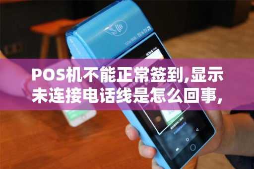 POS机不能正常签到,显示未连接电话线是怎么回事,电话可...