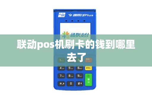 联动pos机刷卡的钱到哪里去了