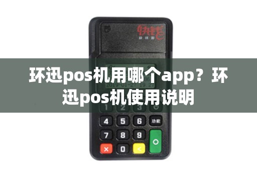 环迅pos机用哪个app？环迅pos机使用说明