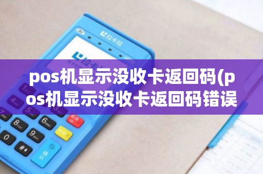 pos机显示没收卡返回码(pos机显示没收卡返回码错误)