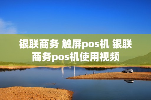 银联商务 触屏pos机 银联商务pos机使用视频