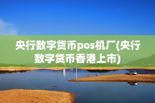 央行数字货币pos机厂(央行数字货币香港上市)