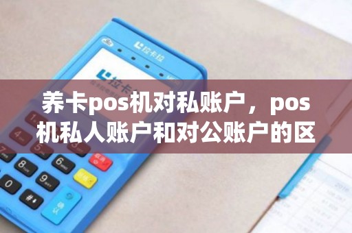 养卡pos机对私账户，pos机私人账户和对公账户的区别