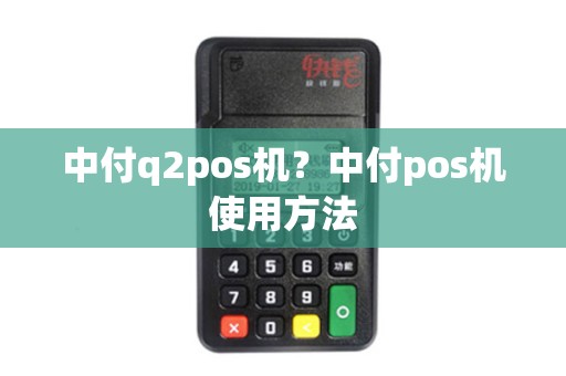 中付q2pos机？中付pos机使用方法