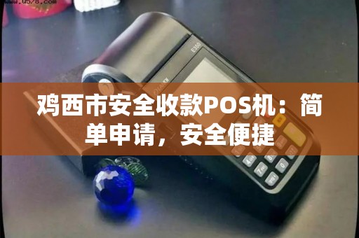 鸡西市安全收款POS机：简单申请，安全便捷