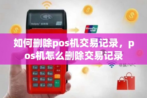 如何删除pos机交易记录，pos机怎么删除交易记录