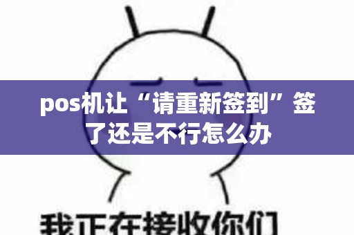 pos机让“请重新签到”签了还是不行怎么办