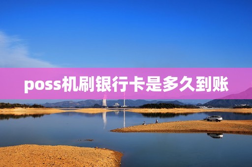 poss机刷银行卡是多久到账