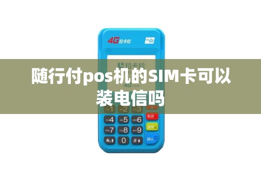 随行付pos机的SIM卡可以装电信吗