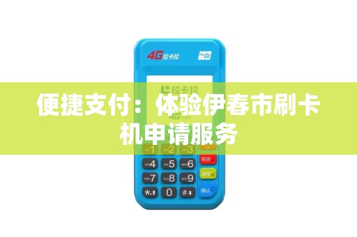 便捷支付：体验伊春市刷卡机申请服务