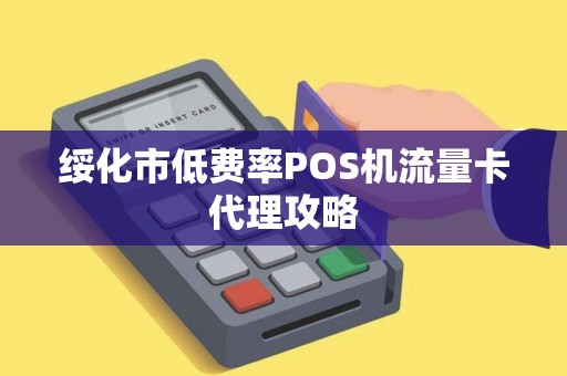 绥化市低费率POS机流量卡代理攻略