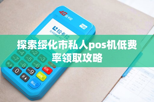 探索绥化市私人pos机低费率领取攻略