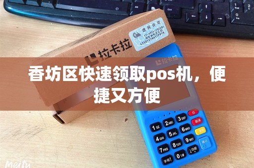 香坊区快速领取pos机，便捷又方便