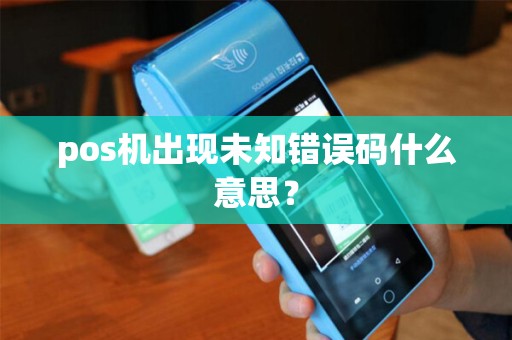 pos机出现未知错误码什么意思？