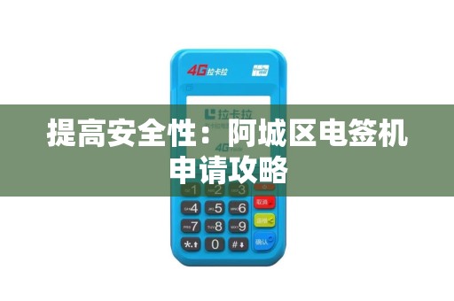 提高安全性：阿城区电签机申请攻略