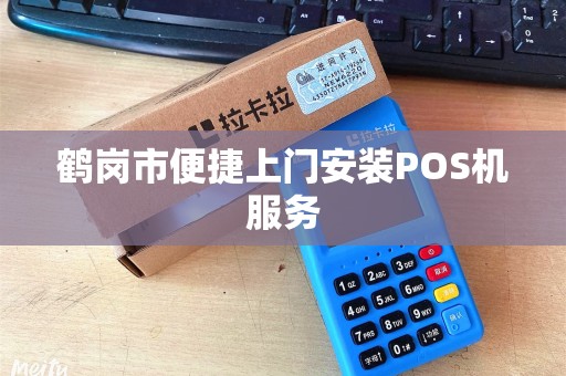 鹤岗市便捷上门安装POS机服务