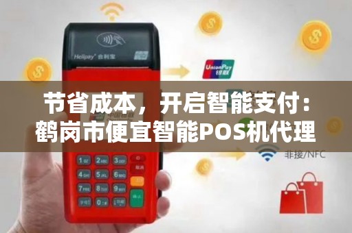 节省成本，开启智能支付：鹤岗市便宜智能POS机代理