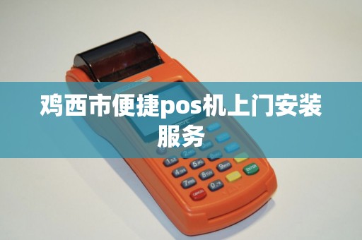 鸡西市便捷pos机上门安装服务