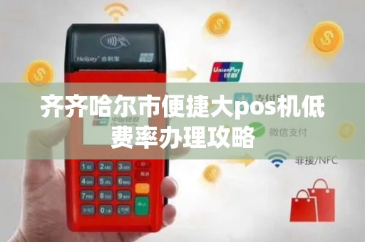齐齐哈尔市便捷大pos机低费率办理攻略