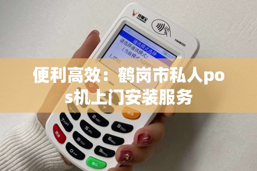 便利高效：鹤岗市私人pos机上门安装服务
