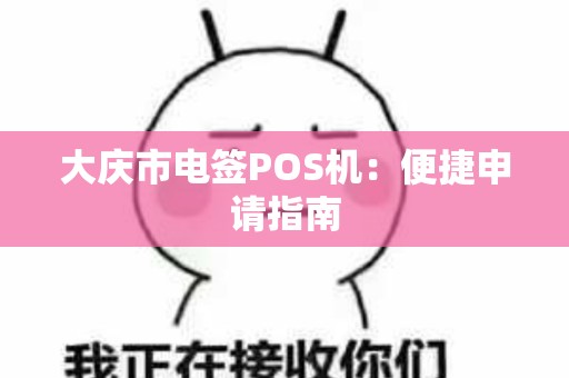 大庆市电签POS机：便捷申请指南