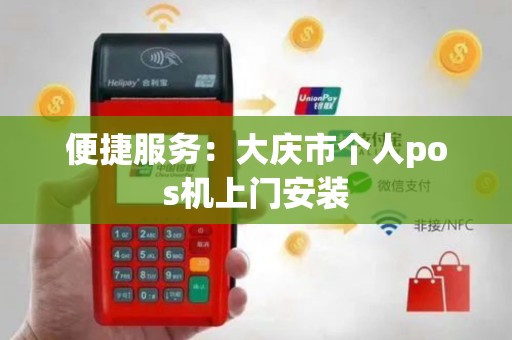 便捷服务：大庆市个人pos机上门安装