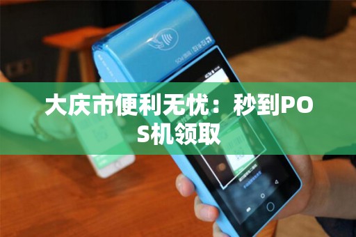 大庆市便利无忧：秒到POS机领取