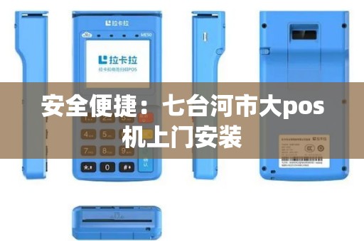 安全便捷：七台河市大pos机上门安装