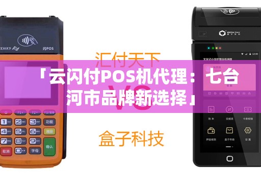 「云闪付POS机代理：七台河市品牌新选择」