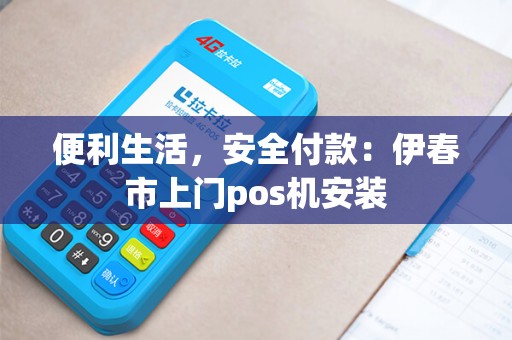 便利生活，安全付款：伊春市上门pos机安装