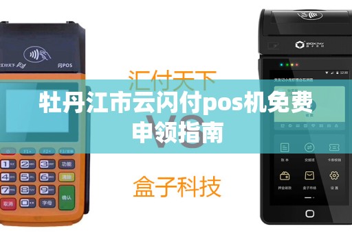 牡丹江市云闪付pos机免费申领指南