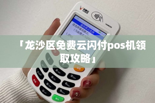 「龙沙区免费云闪付pos机领取攻略」