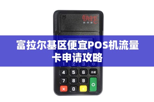 富拉尔基区便宜POS机流量卡申请攻略