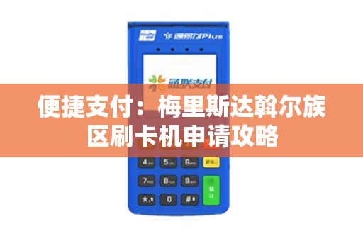 便捷支付：梅里斯达斡尔族区刷卡机申请攻略