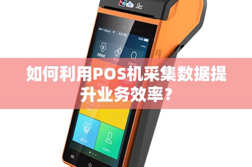 如何利用POS机采集数据提升业务效率？