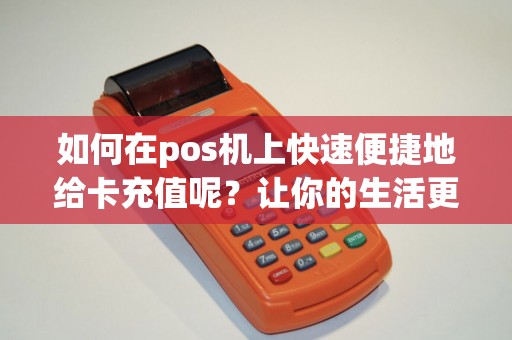 如何在pos机上快速便捷地给卡充值呢？让你的生活更便利！