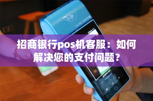 招商银行pos机客服：如何解决您的支付问题？