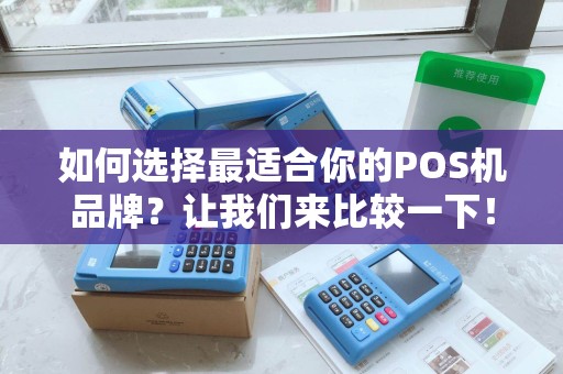 如何选择最适合你的POS机品牌？让我们来比较一下！